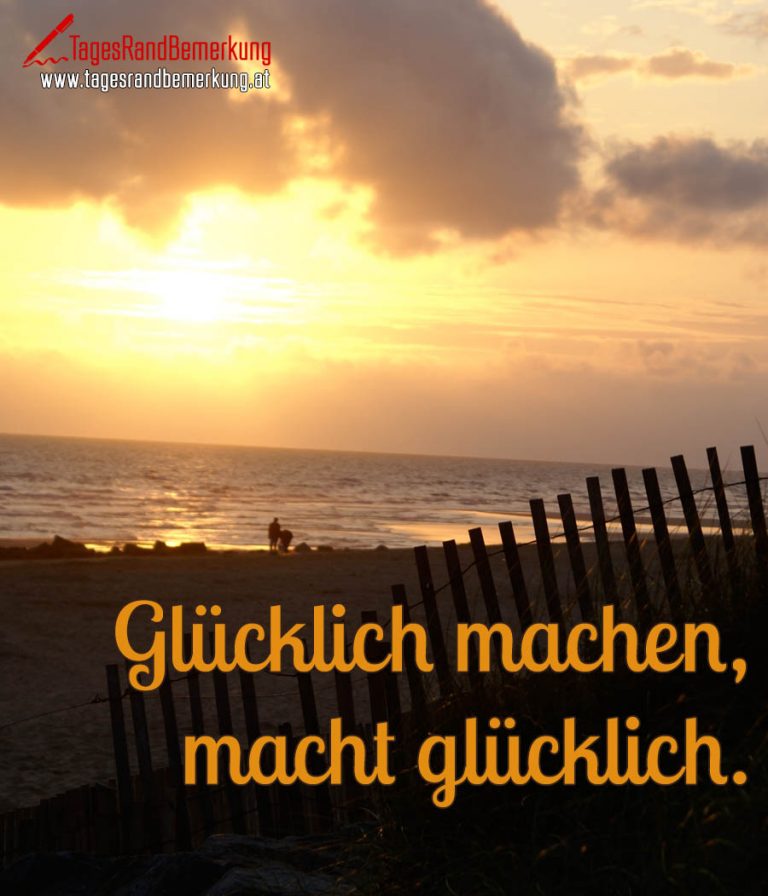 Glücklich machen, macht glücklich. Zitat von Die TagesRandBemerkung