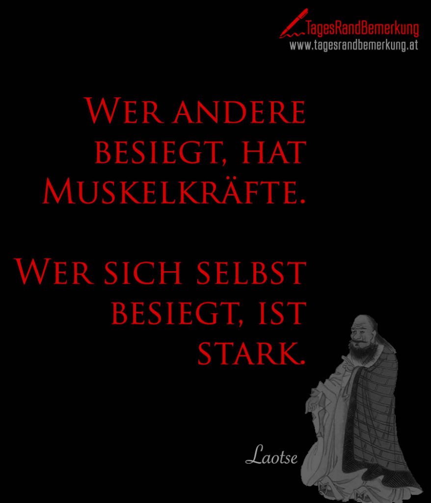 Wer andere besiegt, hat Muskelkräfte. Wer sich selbst besiegt, ist