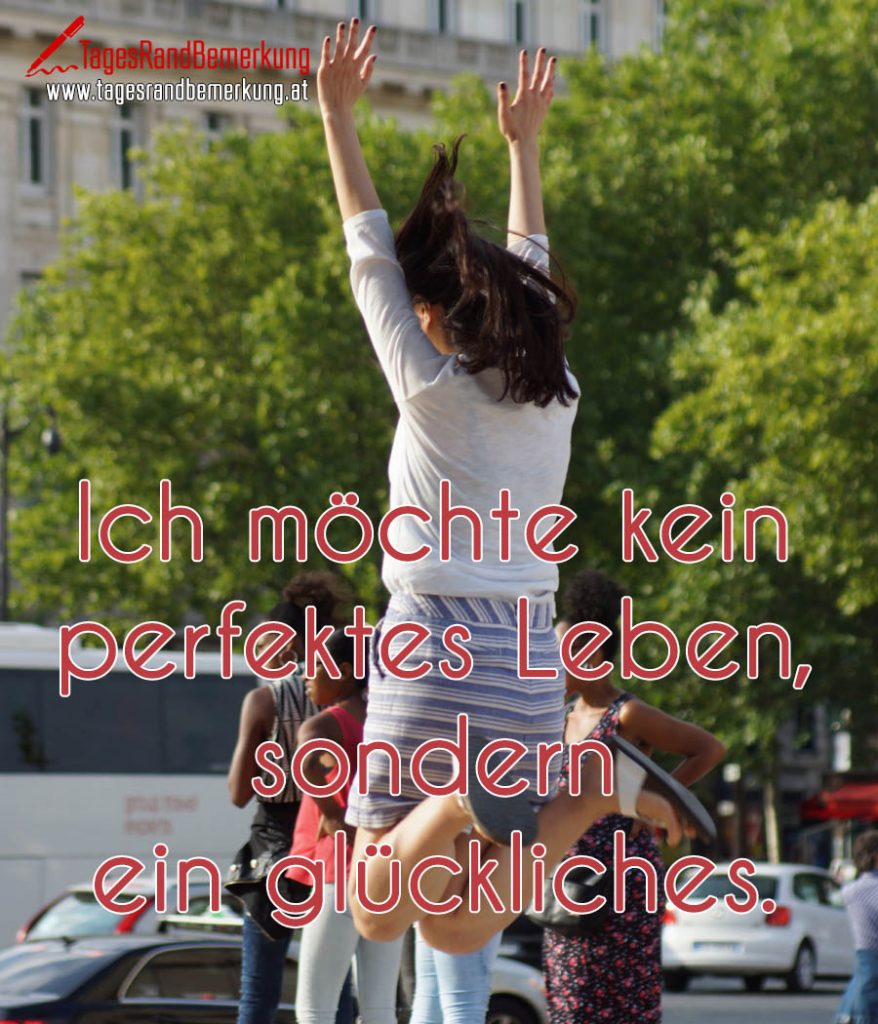 Ich möchte kein perfektes Leben, sondern ein glückliches. Zitat von