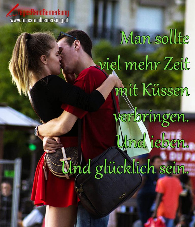 Man sollte viel mehr Zeit mit Küssen verbringen. Und ieben. Und