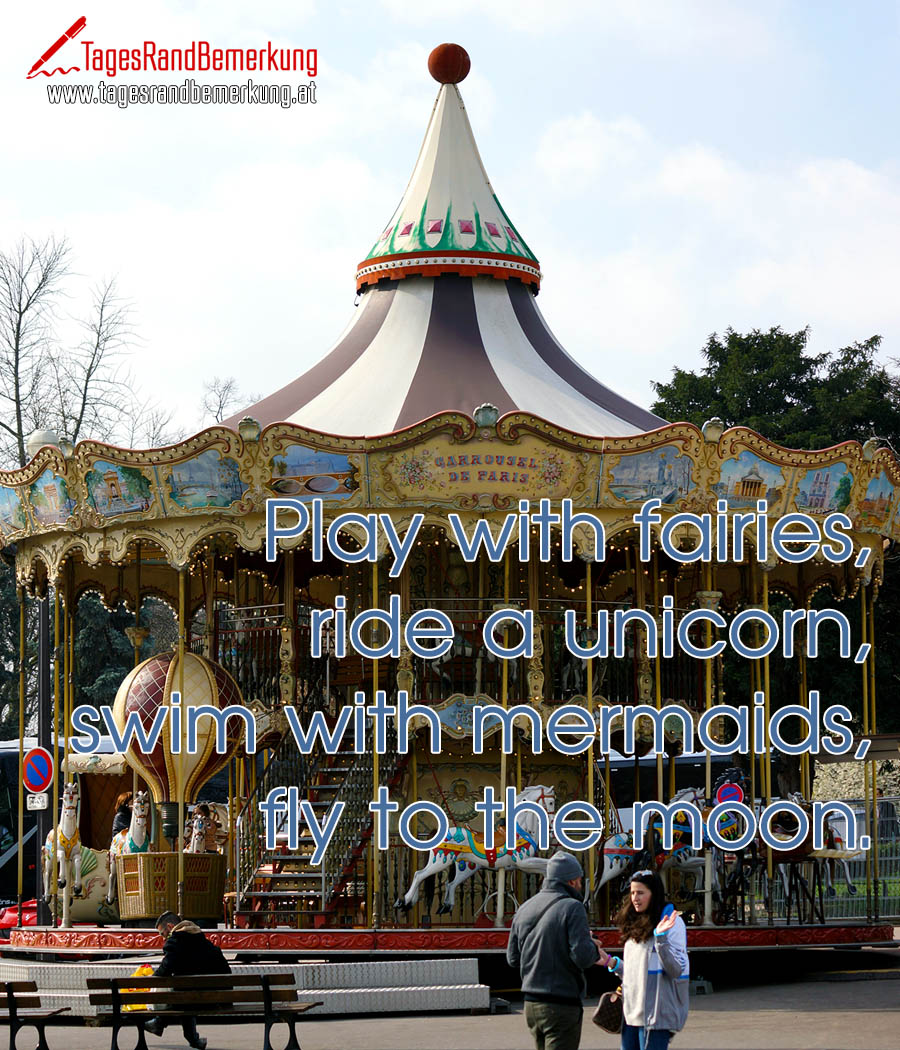 Play with fairies, ride a unicorn, swim with mermaids, fly to the moon.