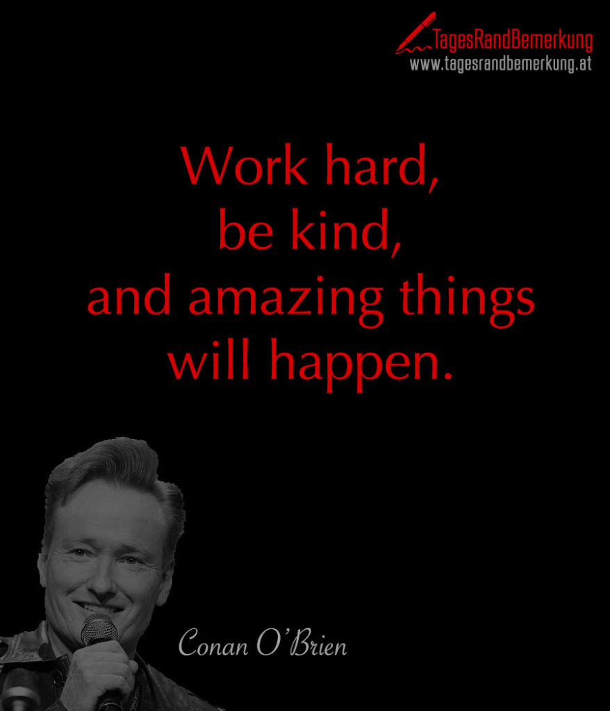 Work hard, be kind, and amazing things will happen. Zitat von Die