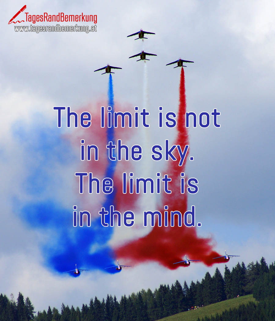 The limit is not in the sky. The limit is in the mind.