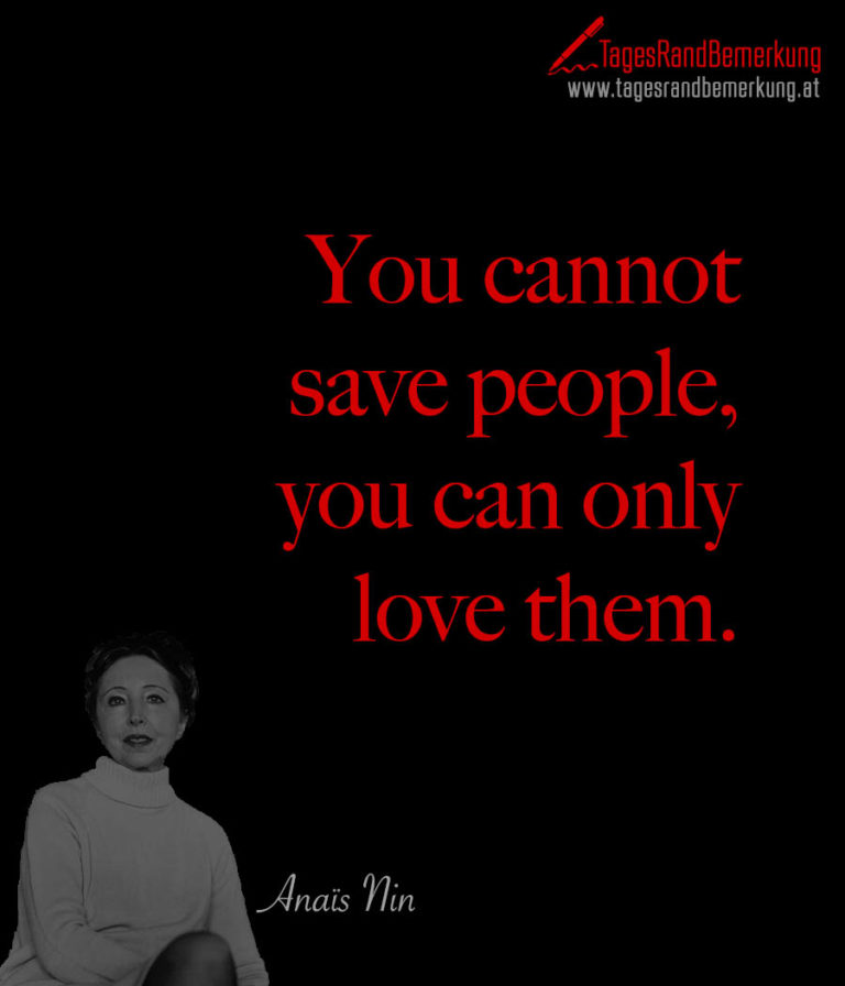 You cannot save people, you can only love them. Zitat von Die