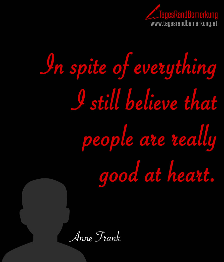 In spite of everything I still believe that people are really good at heart.