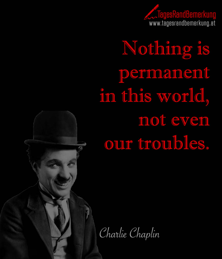 Nothing is permanent in this world, not even our troubles.