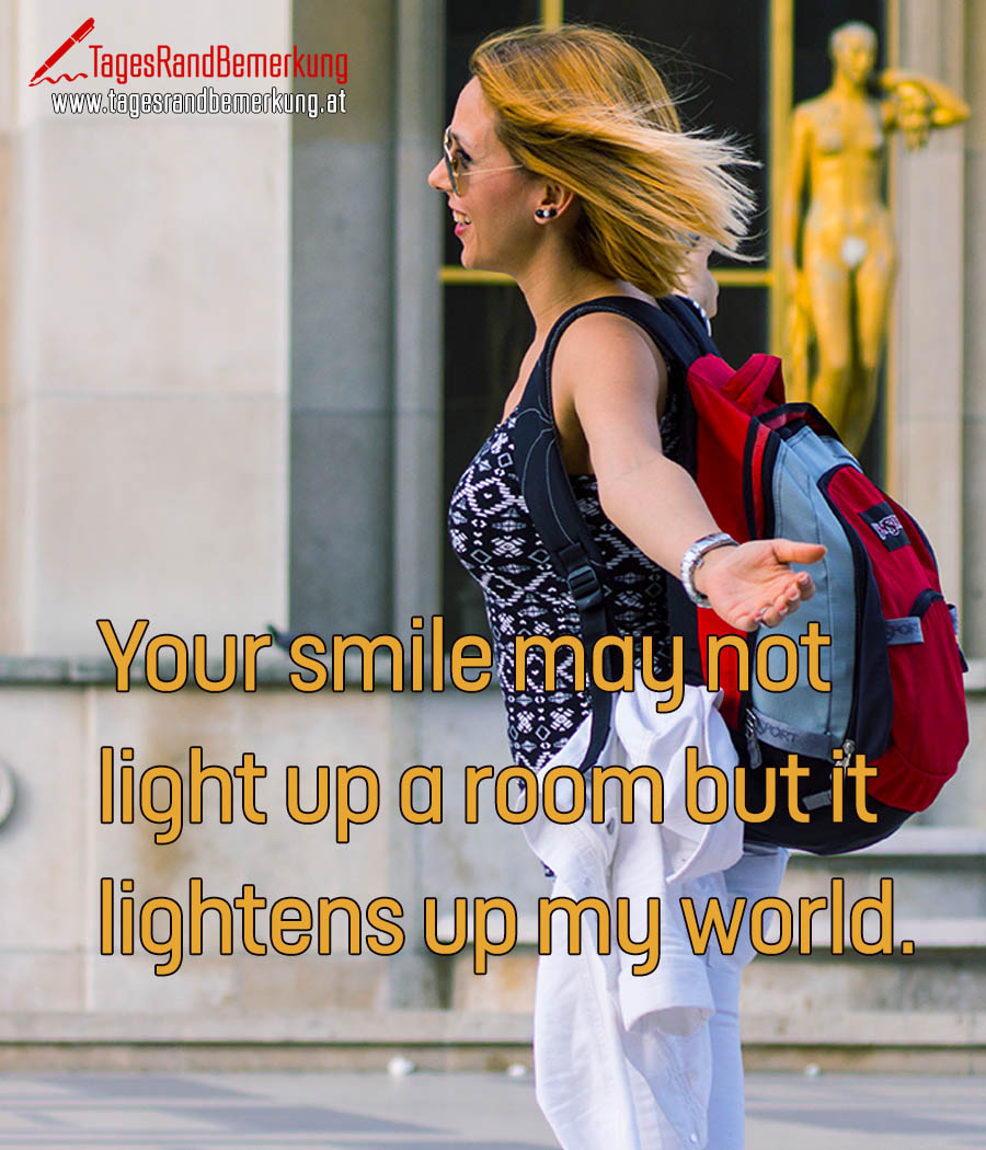 Your smile may not light up a room but it lightens up my world.
