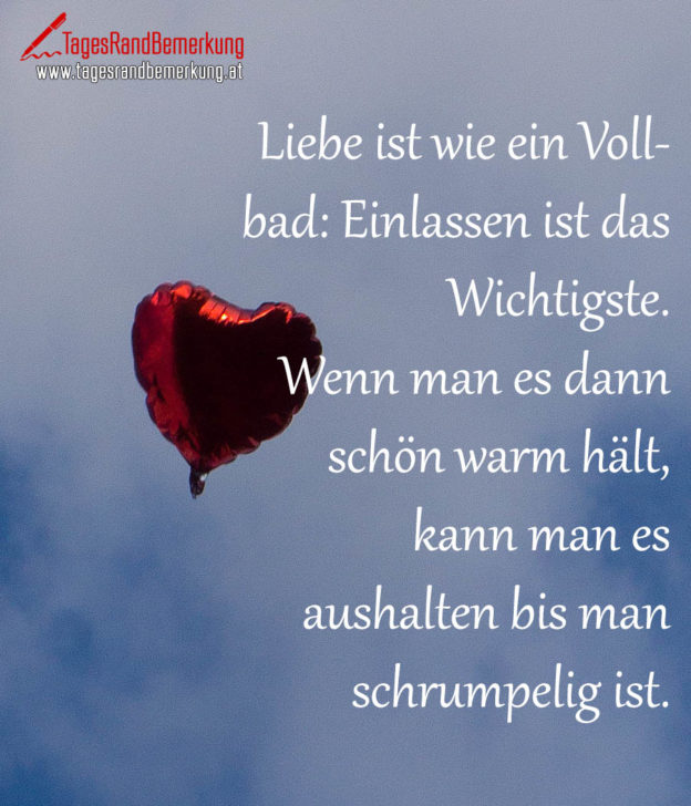 Liebe ist wie ein Vollbad Einlassen ist das Wichtigste. Wenn man es