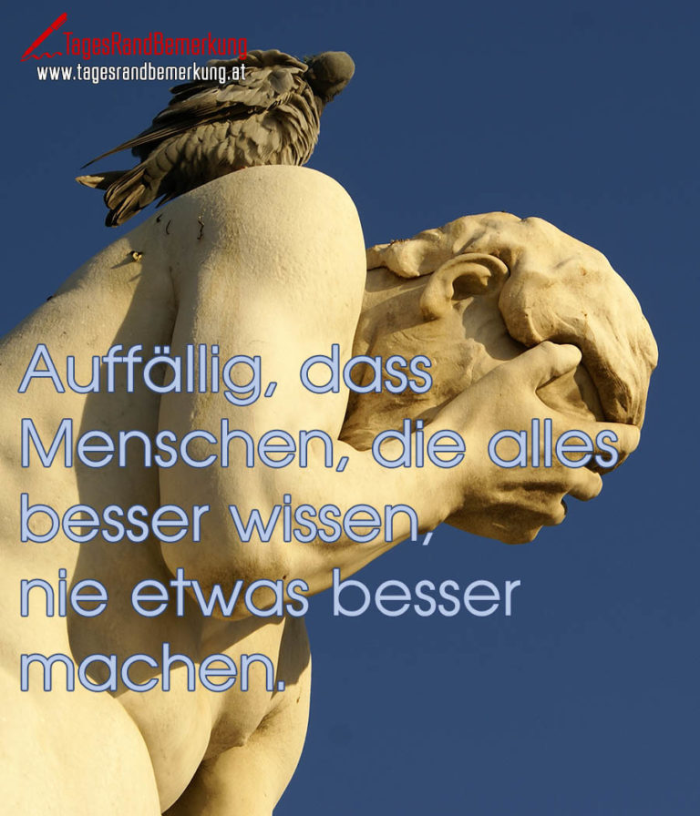 Auffällig, dass Menschen, die alles besser wissen, nie etwas besser
