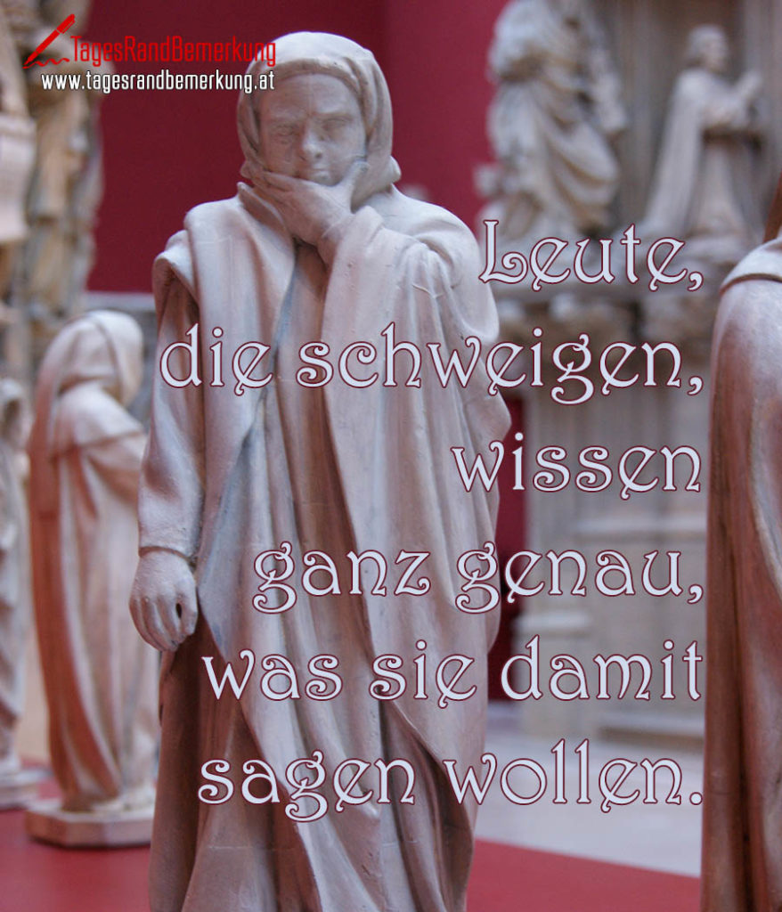 Leute, die schweigen, wissen ganz genau, was sie damit sagen wollen