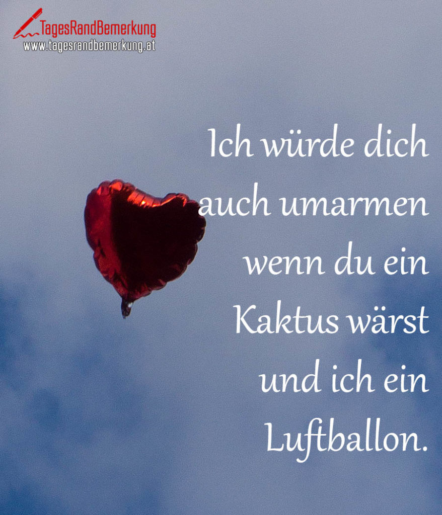 Ich würde dich auch umarmen wenn du ein Kaktus wärst und ich ein