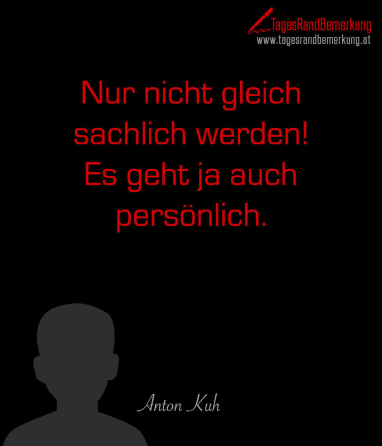 Nur nicht gleich sachlich werden! Es geht ja auch persönlich. Zitat