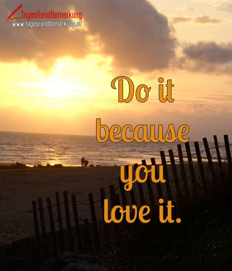 Do it because you love it.