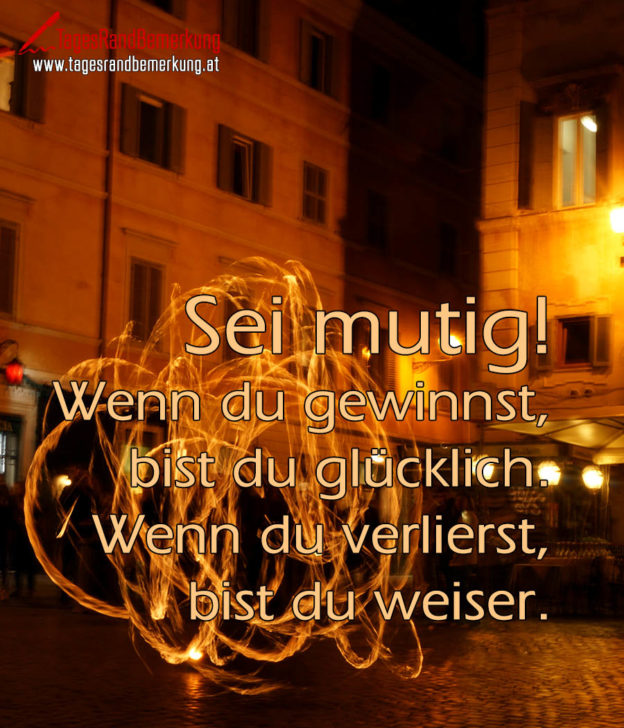 Sei mutig! Wenn du gewinnst, bist du glücklich. Wenn du verlierst, bist