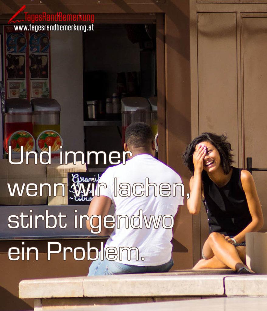 Und Immer Wenn Wir Lachen Stirbt Irgendwo Ein Problem