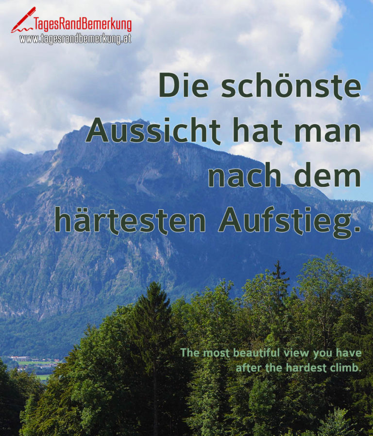 Die schönste Aussicht hat man nach dem härtesten Aufstieg. Zitat von