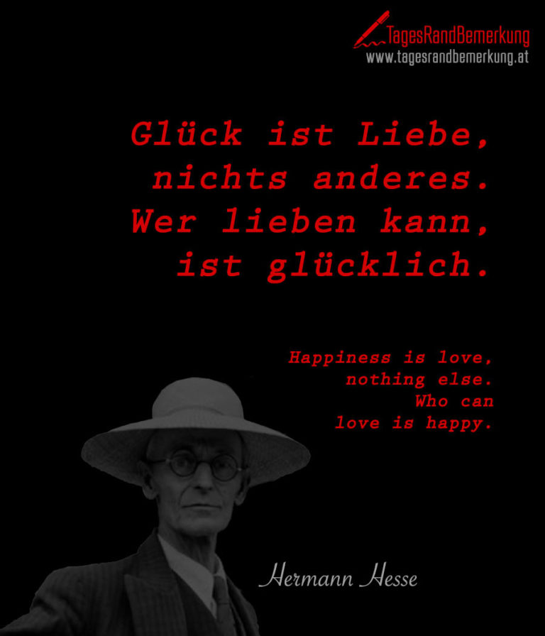Glück ist Liebe, nichts anderes. Wer lieben kann, ist glücklich