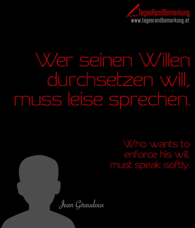 Wer seinen Willen durchsetzen will, muss leise sprechen. Zitat von