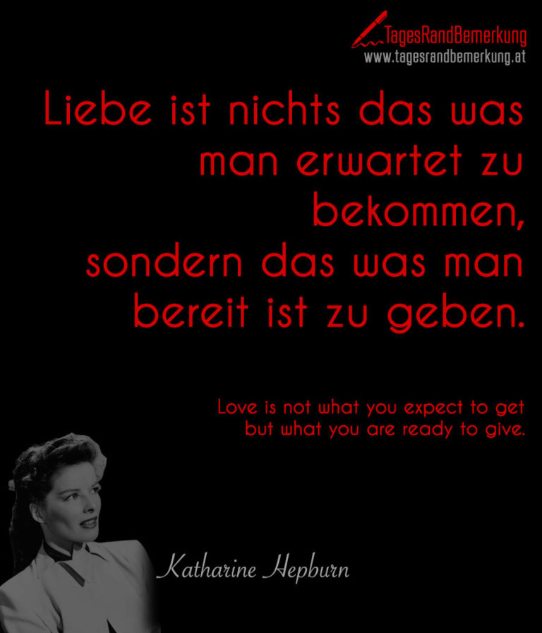 Liebe ist nichts das was man erwartet zu bekommen, sondern das was man