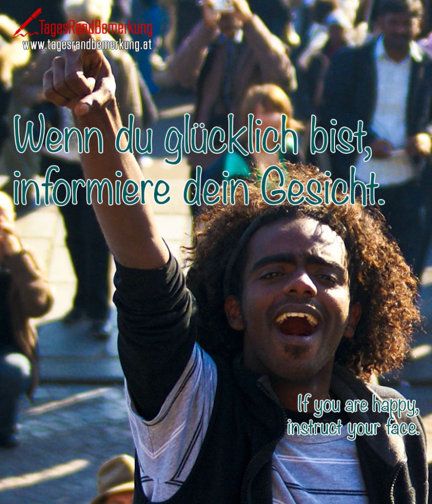Wenn du glücklich bist, informiere dein Gesicht. Zitat von Die