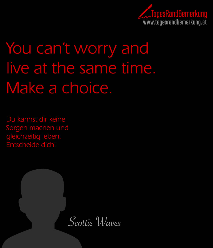 You Cant Worry And Live At The Same Time Make A Choice Zitat