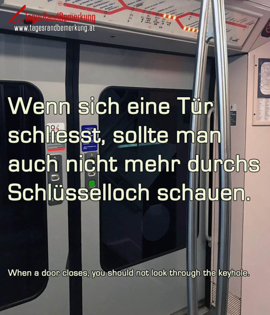 Wenn sich eine Tür schliesst, sollte man auch nicht mehr durchs Schlüsselloch schauen. Zitat