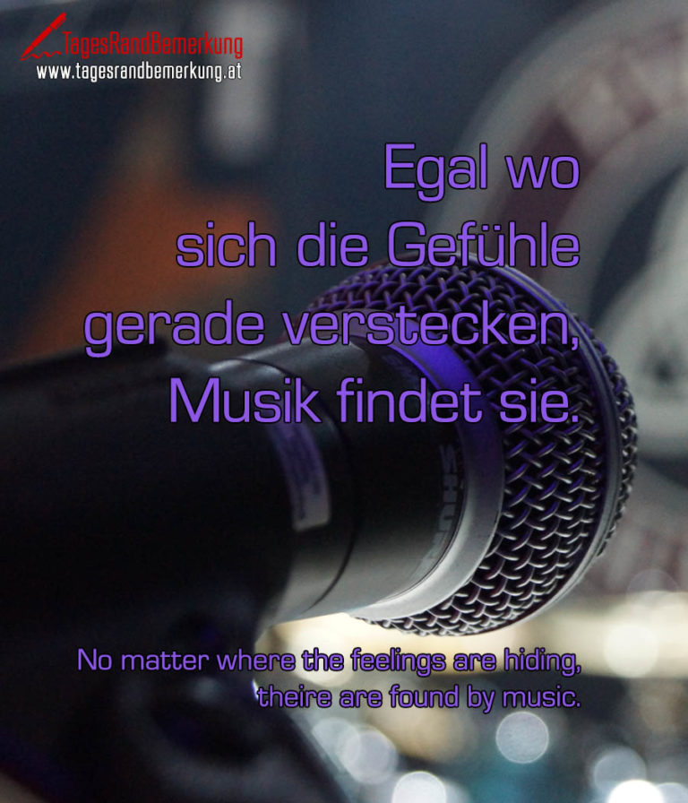 Egal wo sich die Gefühle gerade verstecken, Musik findet sie. Zitat