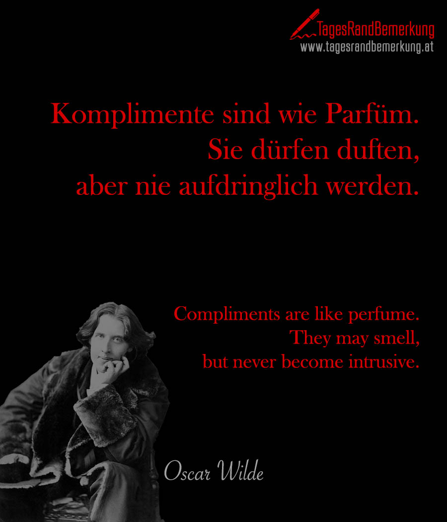 Komplimente sind wie Parfüm. Sie dürfen duften, aber nie aufdringlich werden. | Compliments are like perfume. They may smell, but never become intrusive.