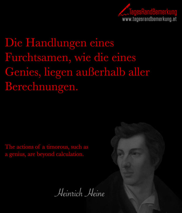 Die Handlungen eines Furchtsamen, wie die eines Genies, liegen außerhalb aller Berechnungen. | The actions of a timorous, such as a genius, are beyond calculation.