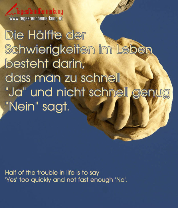 Die Hälfte der Schwierigkeiten im Leben besteht darin, dass man zu