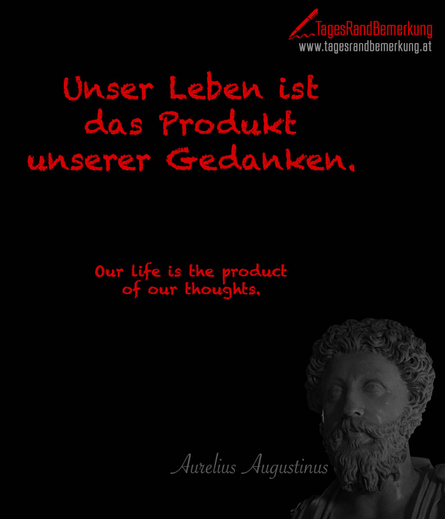 Unser Leben ist das Produkt unserer Gedanken. | Our life is the product of our thoughts.