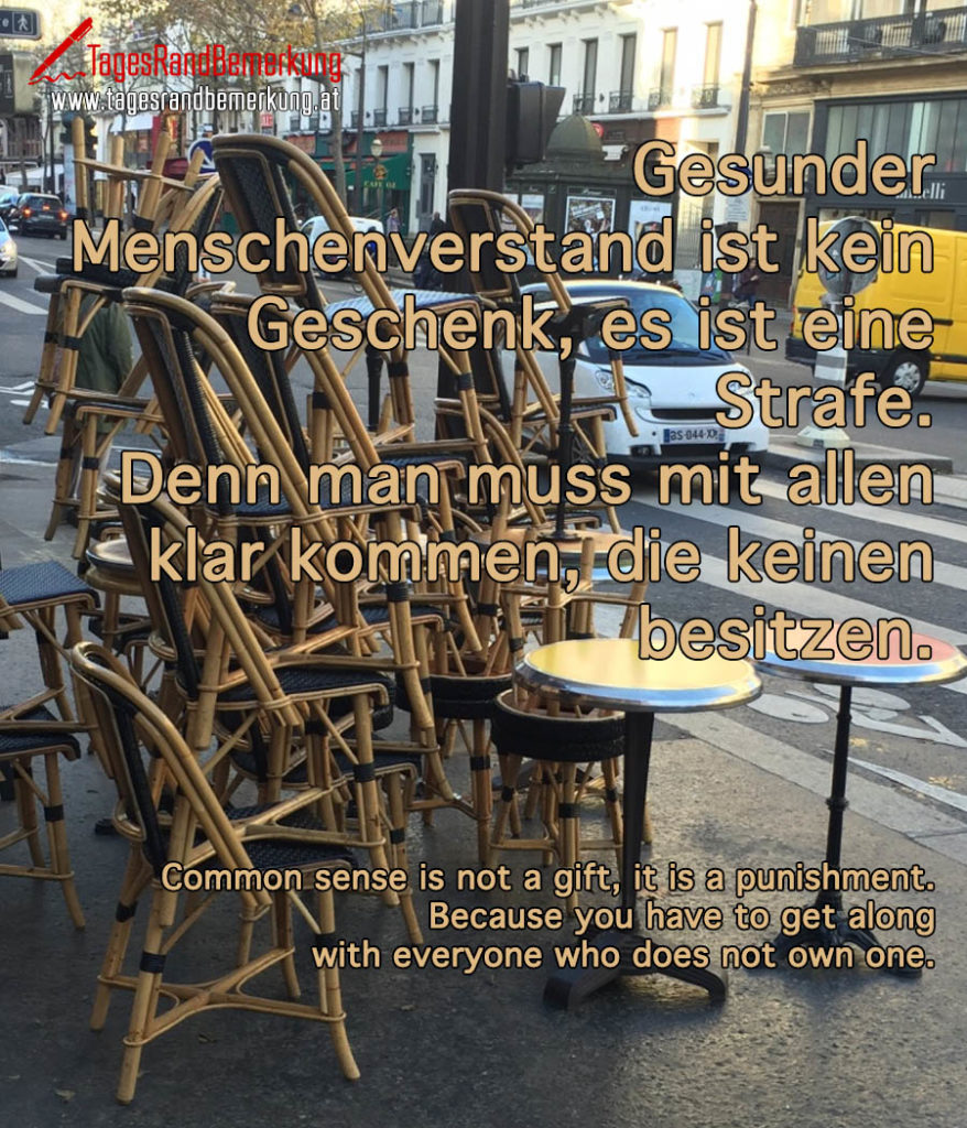 Gesunder Menschenverstand ist kein Geschenk, es ist eine Strafe. Denn