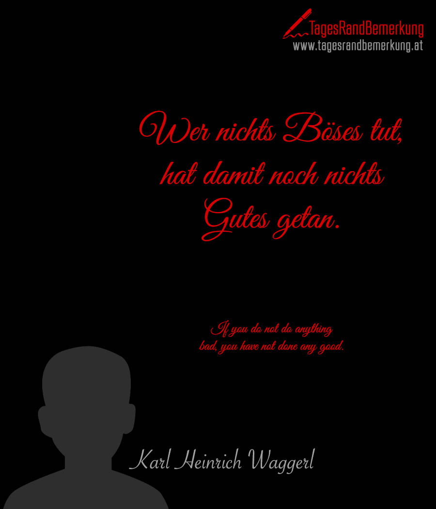 Wer nichts Böses tut, hat damit noch nichts Gutes getan. | If you do not do anything bad, you have not done any good.