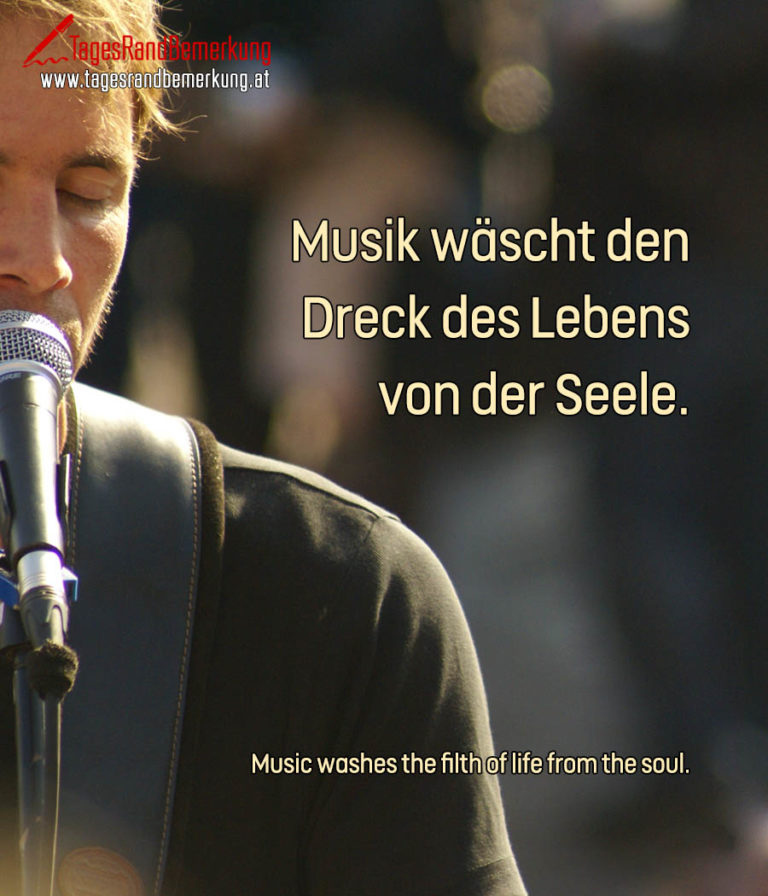 Musik wäscht den Dreck des Lebens von der Seele. Zitat von Die