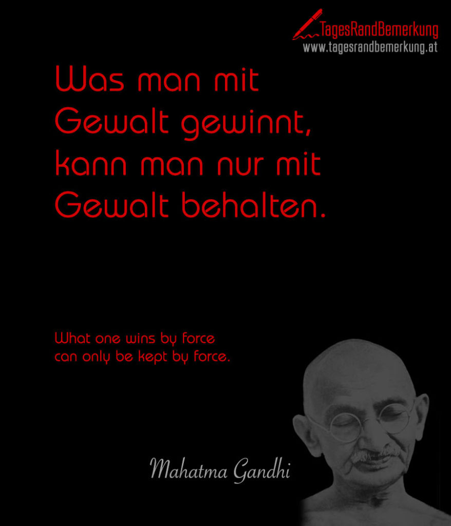 Was man mit Gewalt gewinnt, kann man nur mit Gewalt behalten. Zitat
