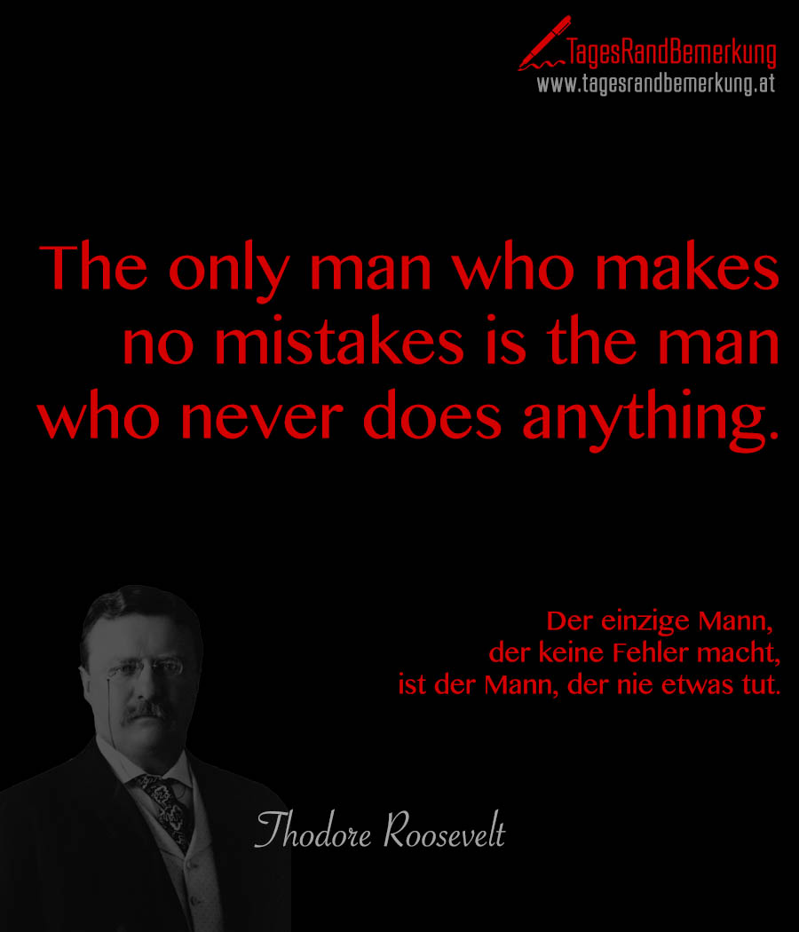 The only man who makes no mistakes is the man who never does anything. | Der einzige Mann, der keine Fehler macht, ist der Mann, der nie etwas tut.